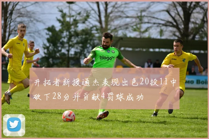 开拓者新援通杰表现出色20投11中砍下28分并贡献4罚球成功