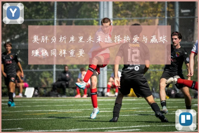 奥胖分析库里未来选择热爱与赢球赚钱同样重要
