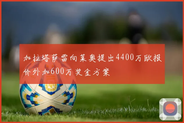 加拉塔萨雷向莱奥提出4400万欧报价外加600万奖金方案